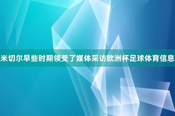 米切尔早些时期领受了媒体采访欧洲杯足球体育信息