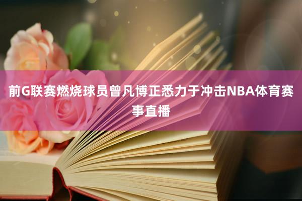 前G联赛燃烧球员曾凡博正悉力于冲击NBA体育赛事直播