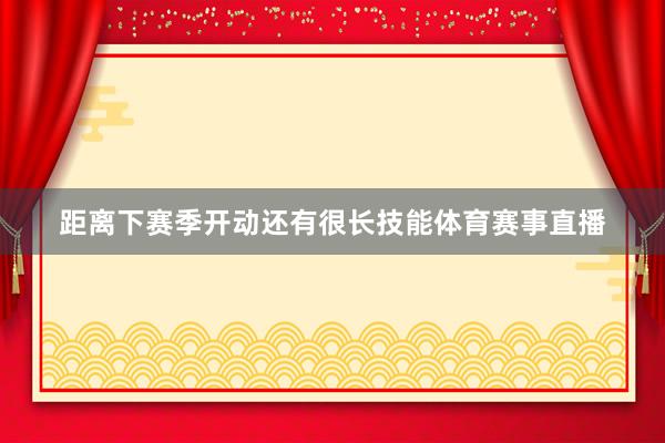 距离下赛季开动还有很长技能体育赛事直播