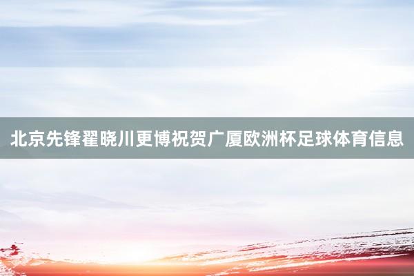 北京先锋翟晓川更博祝贺广厦欧洲杯足球体育信息