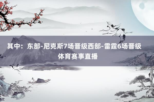 其中：东部-尼克斯7场晋级西部-雷霆6场晋级    体育赛事直播