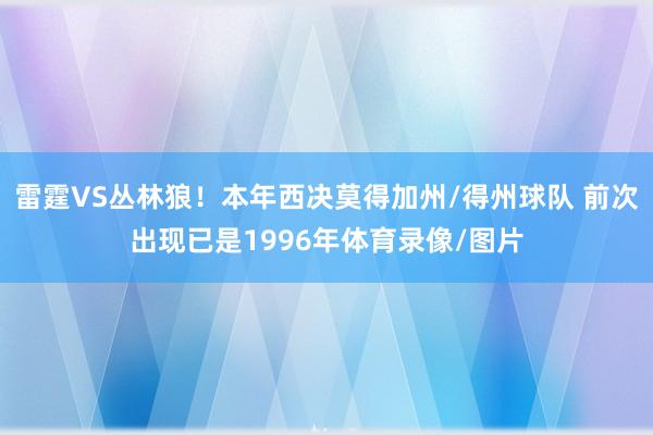 雷霆VS丛林狼！本年西决莫得加州/得州球队 前次出现已是1996年体育录像/图片