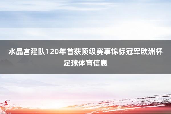 水晶宫建队120年首获顶级赛事锦标冠军欧洲杯足球体育信息