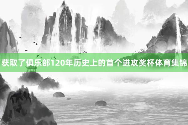 获取了俱乐部120年历史上的首个进攻奖杯体育集锦