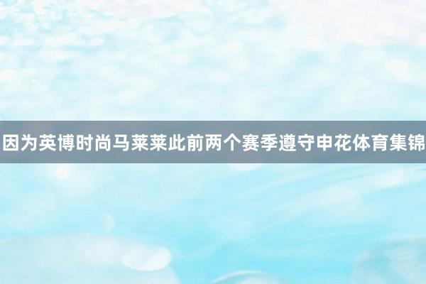因为英博时尚马莱莱此前两个赛季遵守申花体育集锦