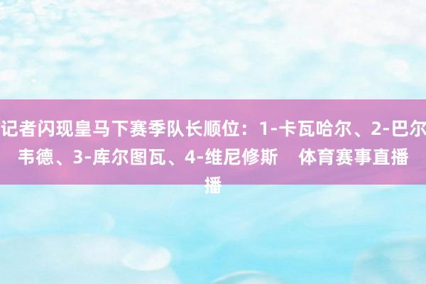 记者闪现皇马下赛季队长顺位：1-卡瓦哈尔、2-巴尔韦德、3-库尔图瓦、4-维尼修斯    体育赛事直播