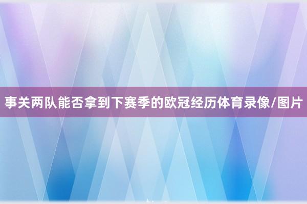 事关两队能否拿到下赛季的欧冠经历体育录像/图片