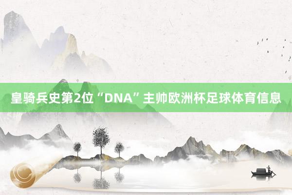 皇骑兵史第2位“DNA”主帅欧洲杯足球体育信息
