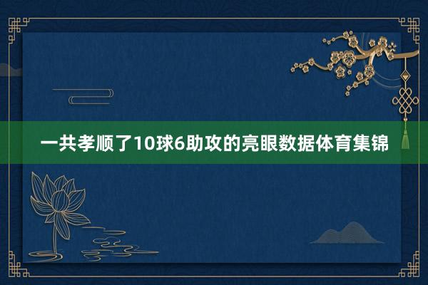 一共孝顺了10球6助攻的亮眼数据体育集锦