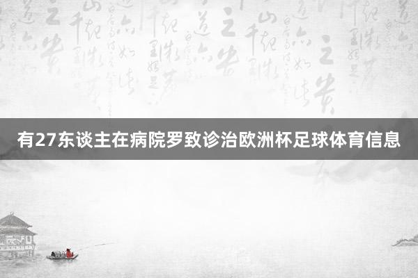 有27东谈主在病院罗致诊治欧洲杯足球体育信息