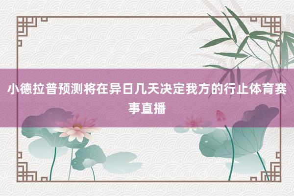 小德拉普预测将在异日几天决定我方的行止体育赛事直播
