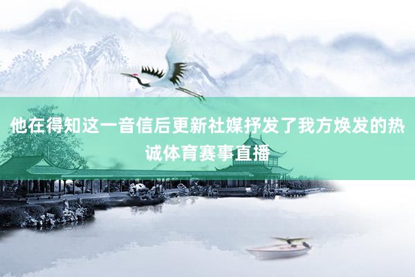 他在得知这一音信后更新社媒抒发了我方焕发的热诚体育赛事直播