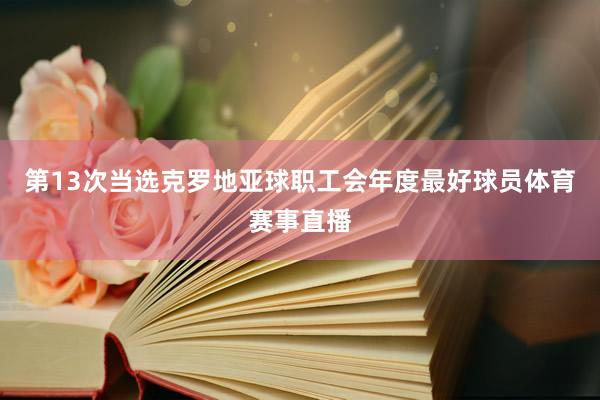 第13次当选克罗地亚球职工会年度最好球员体育赛事直播