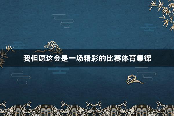 我但愿这会是一场精彩的比赛体育集锦