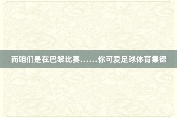 而咱们是在巴黎比赛……你可爱足球体育集锦