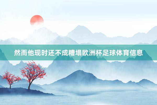 然而他现时还不成糟塌欧洲杯足球体育信息