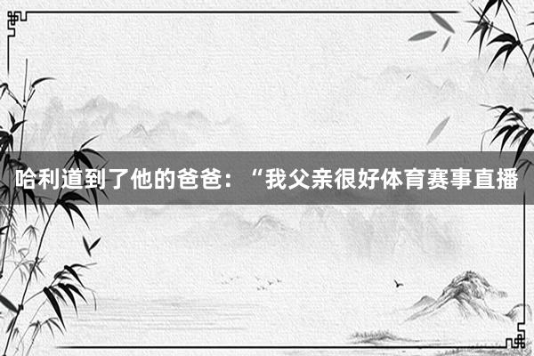 哈利道到了他的爸爸：“我父亲很好体育赛事直播