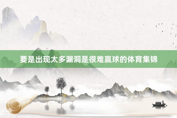 要是出现太多漏洞是很难赢球的体育集锦