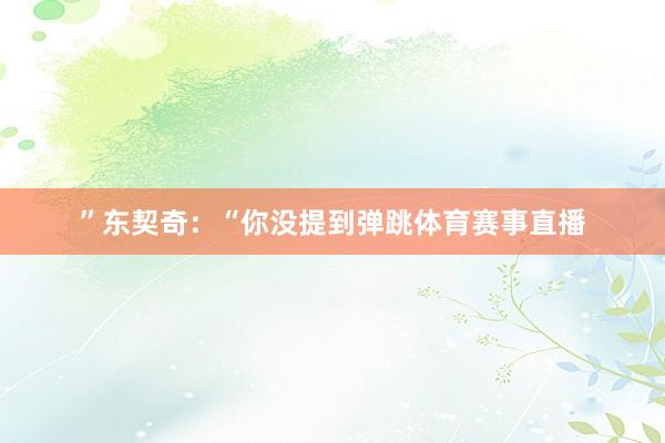 ”东契奇：“你没提到弹跳体育赛事直播