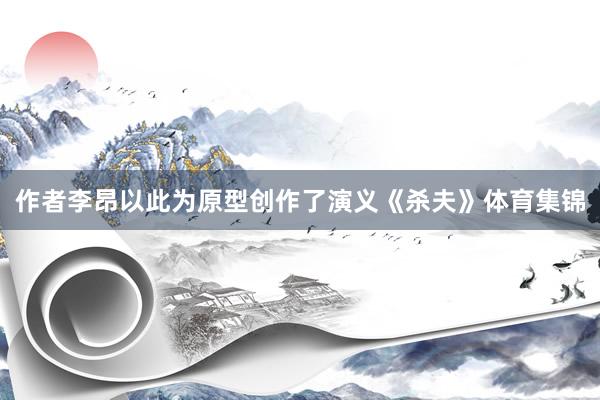 作者李昂以此为原型创作了演义《杀夫》体育集锦