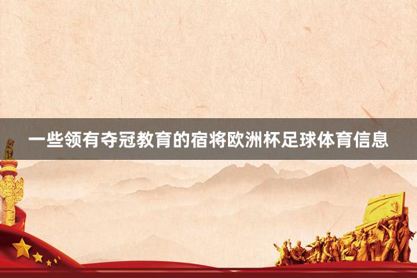 一些领有夺冠教育的宿将欧洲杯足球体育信息