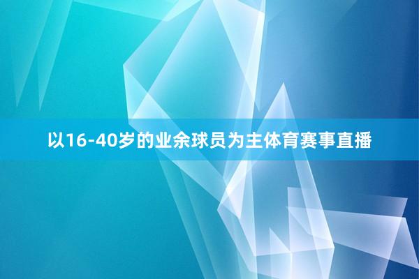 以16-40岁的业余球员为主体育赛事直播