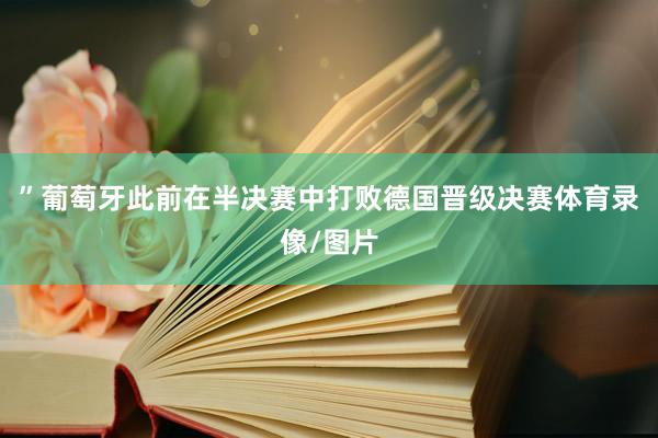 ”葡萄牙此前在半决赛中打败德国晋级决赛体育录像/图片