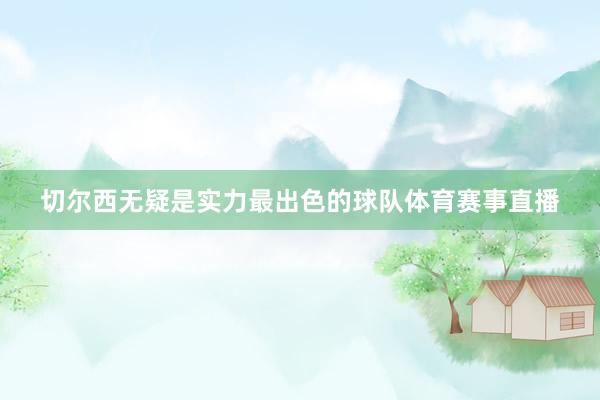 切尔西无疑是实力最出色的球队体育赛事直播