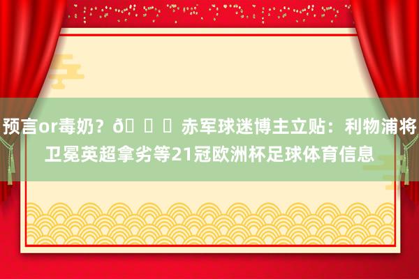 预言or毒奶？👀赤军球迷博主立贴：利物浦将卫冕英超拿劣等21冠欧洲杯足球体育信息