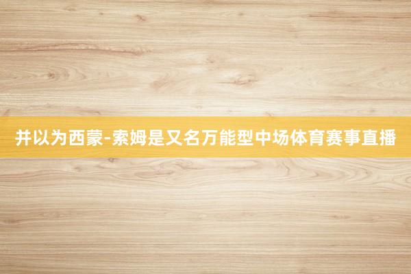 并以为西蒙-索姆是又名万能型中场体育赛事直播