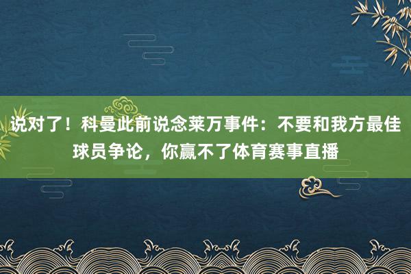 说对了！科曼此前说念莱万事件：不要和我方最佳球员争论，你赢不了体育赛事直播