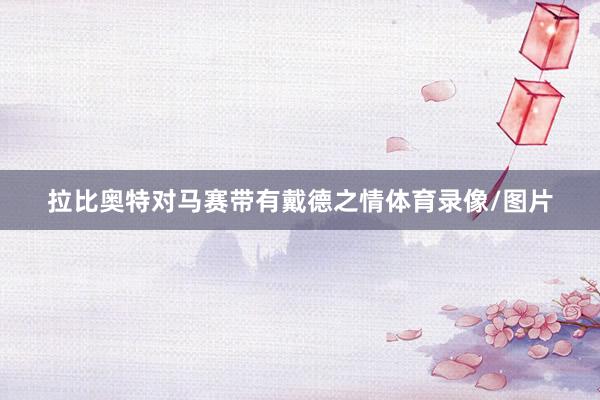 拉比奥特对马赛带有戴德之情体育录像/图片