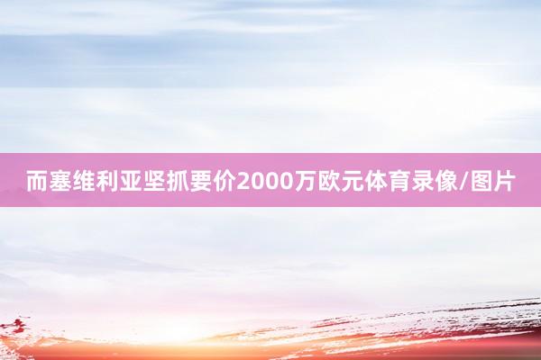 而塞维利亚坚抓要价2000万欧元体育录像/图片