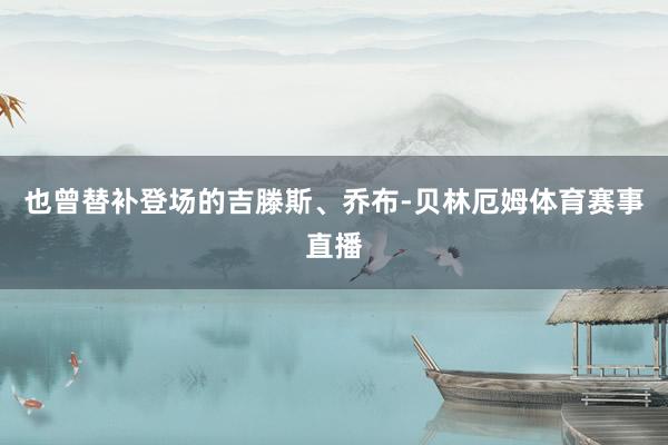 也曾替补登场的吉滕斯、乔布-贝林厄姆体育赛事直播