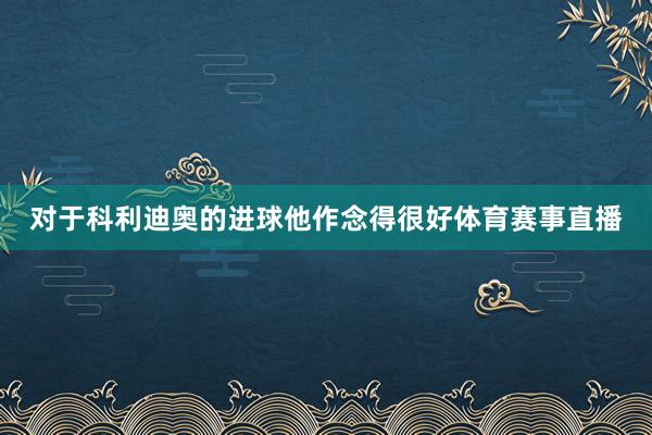 对于科利迪奥的进球他作念得很好体育赛事直播