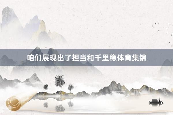 咱们展现出了担当和千里稳体育集锦
