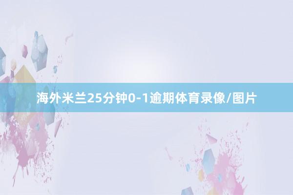 海外米兰25分钟0-1逾期体育录像/图片