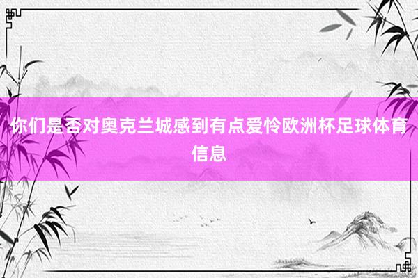 你们是否对奥克兰城感到有点爱怜欧洲杯足球体育信息