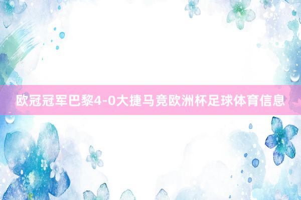 欧冠冠军巴黎4-0大捷马竞欧洲杯足球体育信息