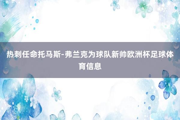 热刺任命托马斯-弗兰克为球队新帅欧洲杯足球体育信息