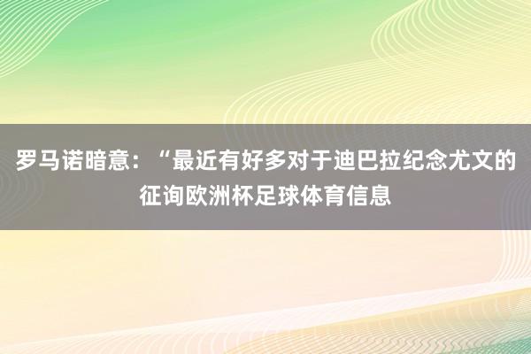 罗马诺暗意：“最近有好多对于迪巴拉纪念尤文的征询欧洲杯足球体育信息