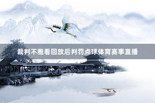 裁判不雅看回放后判罚点球体育赛事直播