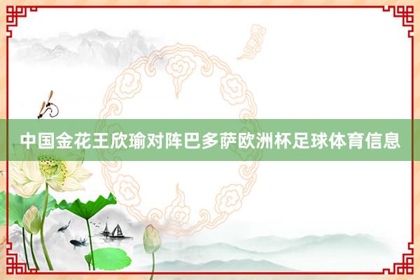 中国金花王欣瑜对阵巴多萨欧洲杯足球体育信息