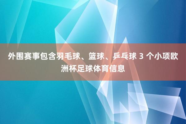 外围赛事包含羽毛球、篮球、乒乓球 3 个小项欧洲杯足球体育信息