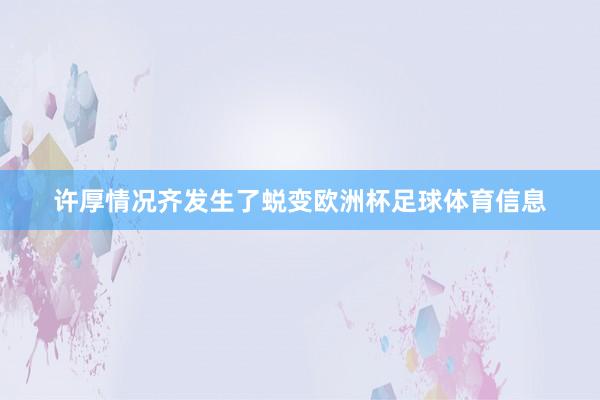 许厚情况齐发生了蜕变欧洲杯足球体育信息