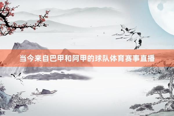 当今来自巴甲和阿甲的球队体育赛事直播