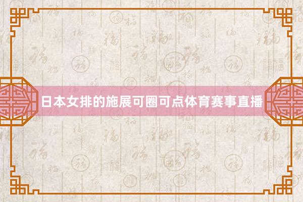 日本女排的施展可圈可点体育赛事直播