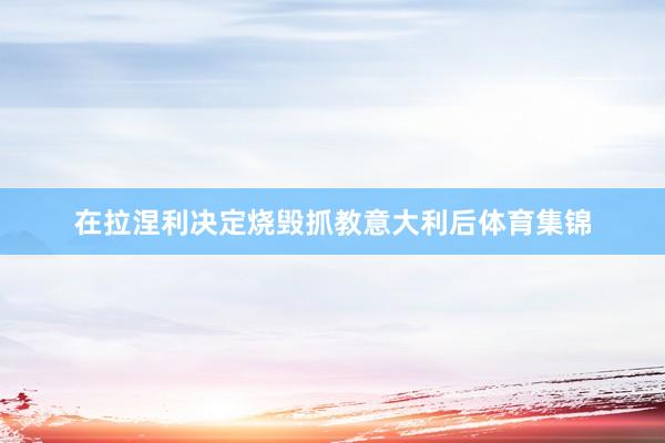 在拉涅利决定烧毁抓教意大利后体育集锦