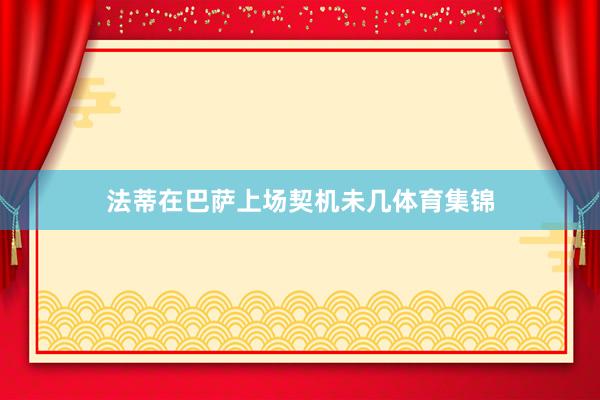 法蒂在巴萨上场契机未几体育集锦