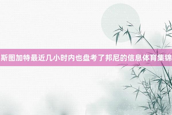 斯图加特最近几小时内也盘考了邦尼的信息体育集锦